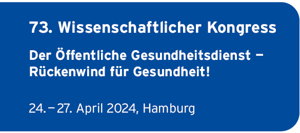 73. Wissenschaftlicher Kongress
                Der ffentliche Gesundheitsdienst 
                Rckenwind fr Gesundheit!
                24.  27. April 2024, Hamburg